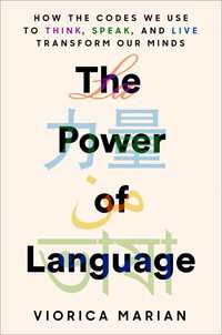 The Power of Language : How the Codes We Use to Think, Speak, and Live Transform Our Minds