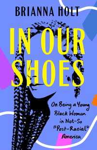 In Our Shoes : On Being a Young Black Woman in Not-So "Post-Racial" America