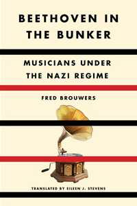 Beethoven in the Bunker : Musicians Under the Nazi Regime