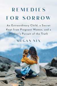 Remedies for Sorrow : An Extraordinary Child, a Secret Kept from Pregnant Women, and a Mother's Pursuit of the Truth