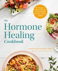 The Hormone Healing Cookbook : 80+ Recipes to Balance Hormones and Treat Fatigue, Brain Fog, Insomnia, and More