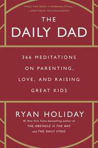 The Daily Dad : 366 Meditations on Parenting, Love, and Raising Great Kids