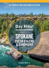 Day Hike Inland Northwest: Spokane, Coeur d’Alene, and Sandpoint, 2nd Edition : 75 Trails You Can Hike in a Day