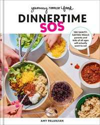 Yummy Toddler Food: Dinnertime SOS : 100 Sanity-Saving Meals Parents and Kids of All Ages Will Actually Want to Eat: A Cookbook