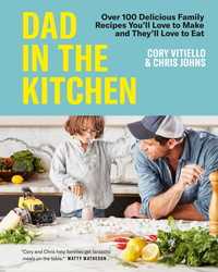 Dad in the Kitchen : Over 100 Delicious Family Recipes You'll Love to Make and They'll Love to Eat