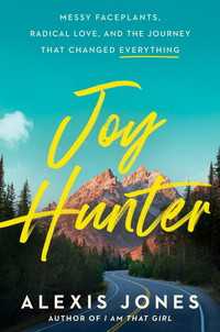 Joy Hunter : Messy Faceplants, Radical Love, and the Journey That Changed Everything