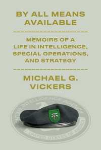 By All Means Available : Memoirs of a Life in Intelligence, Special Operations, and Strategy