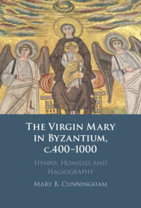 The Virgin Mary in Byzantium, c.400–1000 : Hymns, Homilies and Hagiography