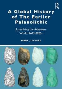 A Global History of The Earlier Palaeolithic : Assembling the Acheulean World, 1673–2020s
