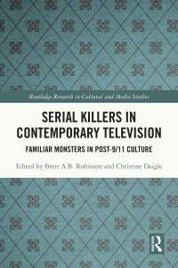 Serial Killers in Contemporary Television : Familiar Monsters in Post-9/11 Culture