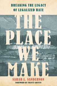 The Place We Make : Breaking the Legacy of Legalized Hate