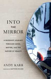 Into the Mirror : A Buddhist Journey through Mind, Matter, and the Nature of Reality