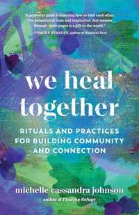We Heal Together : Rituals and Practices for Building Community and Connection