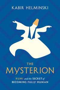 The Mysterion : Rumi and the Secret of Becoming Fully Human