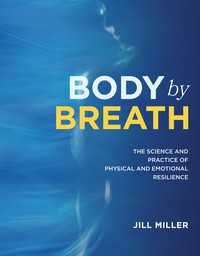 Body by Breath : The Science and Practice of Physical and Emotional Resilience