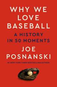 Why We Love Baseball : A History in 50 Moments