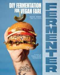 Fermenter : DIY Fermentation for Vegan Fare, Including Recipes for Krauts, Pickles, Koji, Tempeh, Nut- & Seed-Based Cheeses, Fermented Beverages & What to Do with Them