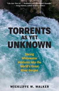 Torrents As Yet Unknown : Daring Whitewater Ventures into the World's Great River Gorges