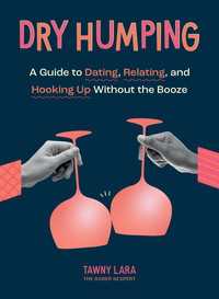 Dry Humping : A Guide to Dating, Relating, and Hooking Up Without the Booze