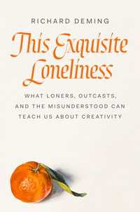 This Exquisite Loneliness : What Loners, Outcasts, and the Misunderstood Can Teach Us About Creativity
