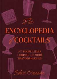 The Encyclopedia of Cocktails : The People, Bars & Drinks, with More Than 100 Recipes