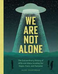 We Are Not Alone : The Extraordinary History of UFOs and Aliens Invading Our Hopes, Fears, and Fantasies