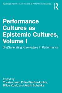 Performance Cultures as Epistemic Cultures, Volume I : (Re)Generating Knowledges in Performance