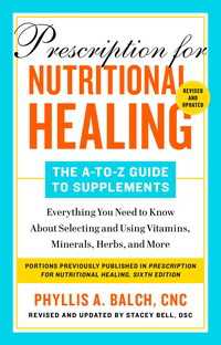 Prescription for Nutritional Healing: The A-to-Z Guide to Supplements, 6th Edition : Everything You Need to Know About Selecting and Using Vitamins, Minerals, Herbs, and More
