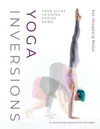 Yoga Inversions : Your Guide to Going Upside Down