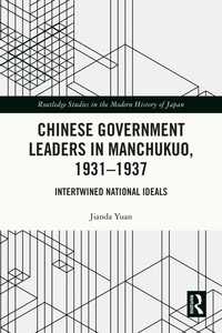 Chinese Government Leaders in Manchukuo, 1931-1937 : Intertwined National Ideals