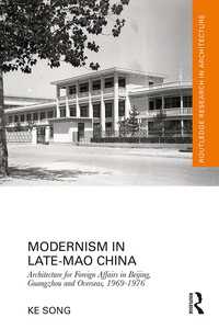 Modernism in Late-Mao China : Architecture for Foreign Affairs in Beijing, Guangzhou and Overseas, 1969–1976