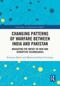 Changing Patterns of Warfare between India and Pakistan : Navigating the Impact of New and Disruptive Technologies