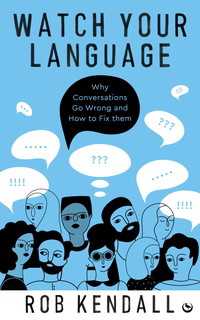 Watch Your Language : Why Conversations Go Wrong and How to Fix Them