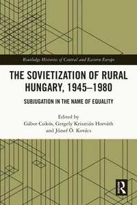 The Sovietization of Rural Hungary, 1945-1980 : Subjugation in the Name of Equality