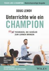 Unterrichte wie ein Champion : 63 Techniken, die Schüler zum Lernen bringen. Teach Like a Champion - Deutschsprachige Ausgabe
