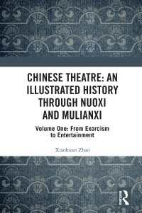Chinese Theatre: An Illustrated History Through Nuoxi and Mulianxi : Volume One: From Exorcism to Entertainment