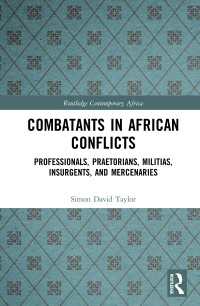 Combatants in African Conflicts : Professionals, Praetorians, Militias, Insurgents, and Mercenaries