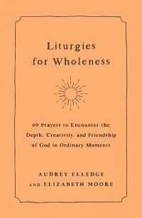 Liturgies for Wholeness : 60 Prayers to Encounter the Depth, Creativity, and Friendship of God in Ordinary Moments