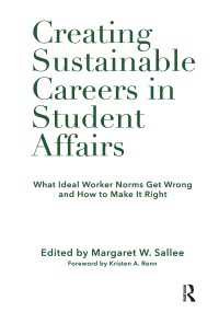 Creating Sustainable Careers in Student Affairs : What Ideal Worker Norms Get Wrong and How to Make It Right