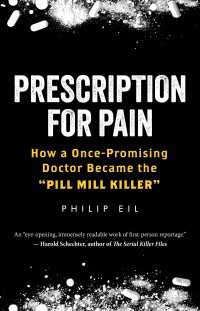 Prescription for Pain : How a Once-Promising Doctor Became the "Pill Mill Killer"