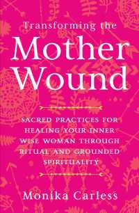 Transforming the Mother Wound : Sacred Practices for Healing Your Inner Wise Woman through Ritual and Grounded Spirituality