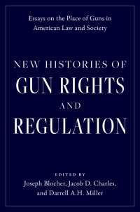 New Histories of Gun Rights and Regulation : Essays on the Place of Guns in American Law and Society