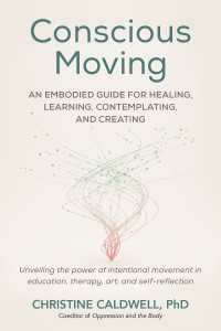 Conscious Moving : An Embodied Guide for Healing, Learning, Contemplating, and Creating