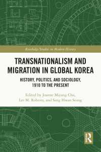 グローバル朝鮮半島：1910年から現在までのトランスナショナリズムと移民<br>Transnationalism and Migration in Global Korea : History, Politics, and Sociology, 1910 to the Present