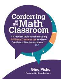 Conferring in the Math Classroom : A Practical Guidebook to Using 5-Minute Conferences to Grow Confident Mathematicians