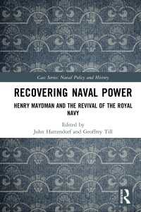 Recovering Naval Power : Henry Maydman and the Revival of the Royal Navy