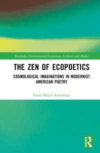 アメリカ・モダニズム詩と禅の環境詩学<br>The Zen of Ecopoetics : Cosmological Imaginations in Modernist American Poetry
