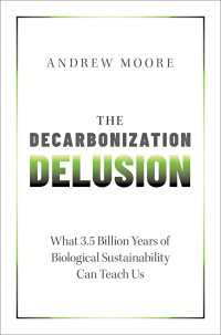 脱炭素妄想：３５億年の地球生物持続可能性が今日の人類に教えてくれること<br>The Decarbonization Delusion : What 3.5 Billion Years of Biological Sustainability Can Teach Us
