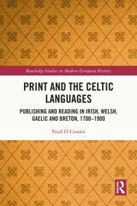 Print and the Celtic Languages : Publishing and Reading in Irish, Welsh, Gaelic and Breton, 1700–1900