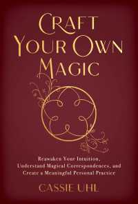 Craft Your Own Magic : Reawaken Your Intuition, Understand Magical Correspondences, and Create a Meaningful Personal Practice